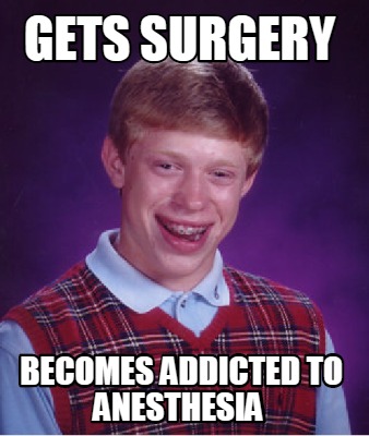 Meme Creator - Funny Gets surgery becomes addicted to anesthesia Meme  Generator at !