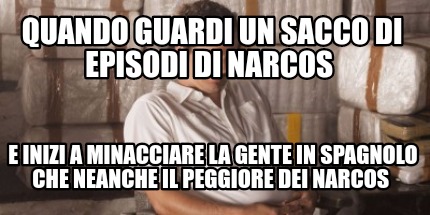 quando-guardi-un-sacco-di-episodi-di-narcos-e-inizi-a-minacciare-la-gente-in-spa