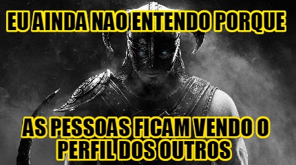 eu-ainda-nao-entendo-porque-as-pessoas-ficam-vendo-o-perfil-dos-outros