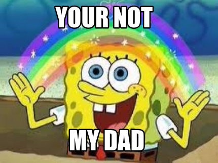 You not my dad