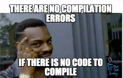Meme Creator Funny There Are No Compilation Errors If There Is No Code To Compile Meme Generator At Memecreator Org Meme Creator Funny There Are No Compilation Errors If There Is No Code To Compile Meme Generator At Memecreator Org
