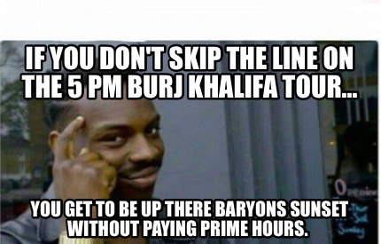 Meme Creator Funny If You Don T Skip The Line On The 5 Pm Burj Khalifa Tour You Get To Be Up The Meme Generator At Memecreator Org