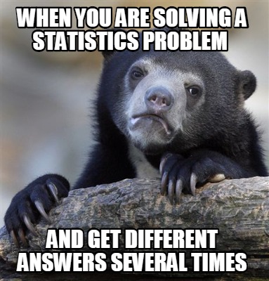 Meme Creator - Funny WHEN YOU ARE SOLVING A STATISTICS PROBLEM AND GET DIFFERENT ANSWERS SEVERAL TIM Meme Generator at ! Meme Creator - Funny WHEN YOU ARE SOLVING A STATISTICS PROBLEM AND GET DIFFERENT ANSWERS SEVERAL TIM Meme Generator at !