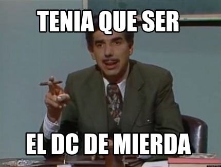 tenia-que-ser-el-dc-de-mierda