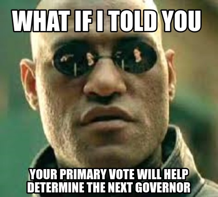 what-if-i-told-you-your-primary-vote-will-help-determine-the-next-governor
