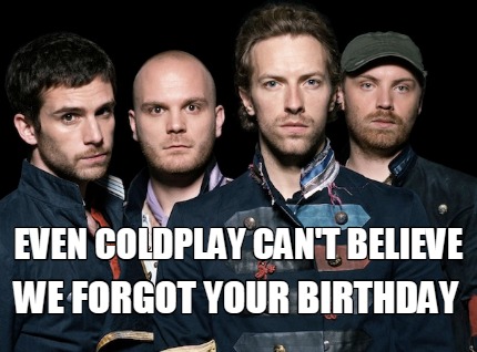 even-coldplay-cant-believe-we-forgot-your-birthday