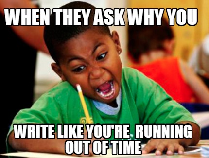 Meme Creator Funny When They Ask Why You Write Like You Re Running Out Of Time Meme Generator At Memecreator Org