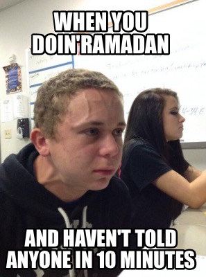 Meme Creator - Funny When you doin'Ramadan And haven't told anyone in 10 minutes Meme Generator at ! Meme Creator - Funny When you doin'Ramadan And haven't told anyone in 10 minutes Meme Generator at !