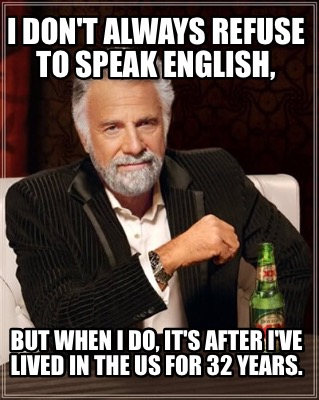 Meme Creator Funny I Don T Always Refuse To Speak English But When I Do It S After I Ve Lived In Meme Generator At Memecreator Org Meme Creator Funny I Don T Always Refuse To Speak English But When I Do It S After I Ve Lived In Meme Generator At Memecreator Org