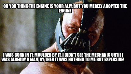 oh-you-think-the-engine-is-your-ally.-but-you-merely-adopted-the-engine-i-was-bo