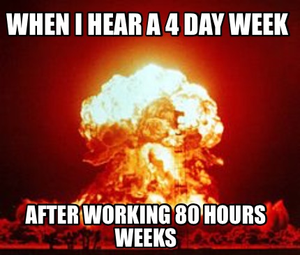 when-i-hear-a-4-day-week-after-working-80-hours-weeks