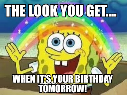 Meme Creator - Funny The look you get.... When it's your birthday tomorrow!  Meme Generator at !
