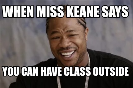 Meme Creator Funny When Miss Keane Says You Can Have Class Outside Meme Generator At Memecreator Org Meme Creator Funny When Miss Keane Says You Can Have Class Outside Meme Generator At Memecreator Org