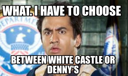 what.-i-have-to-choose-between-white-castle-or-dennys