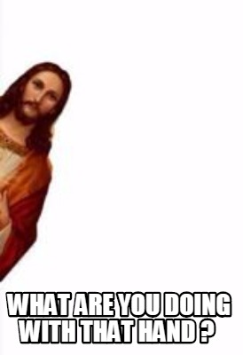 Meme Creator Funny What Are You Doing With That Hand Meme Generator At Memecreator Org Meme Creator Funny What Are You Doing With That Hand Meme Generator At Memecreator Org
