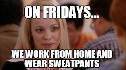 Meme Creator - Funny On fridays... We work from home and wear ...
