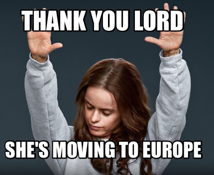 thank-you-lord-shes-moving-to-europe