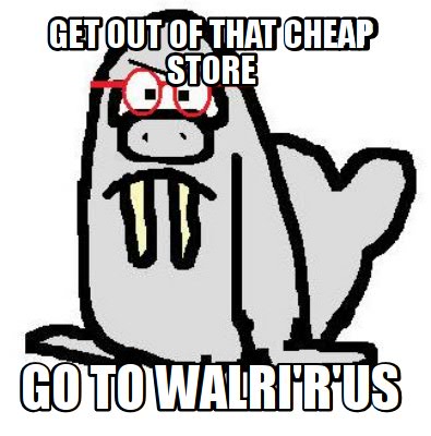 get-out-of-that-cheap-store-go-to-walrirus