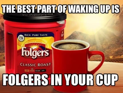 the-best-part-of-waking-up-is-folgers-in-your-cup