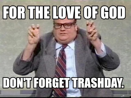 for-the-love-of-god-dont-forget-trashday