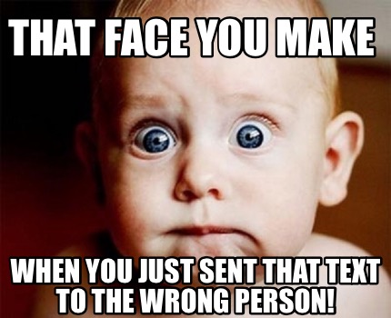 that-face-you-make-when-you-just-sent-that-text-to-the-wrong-person