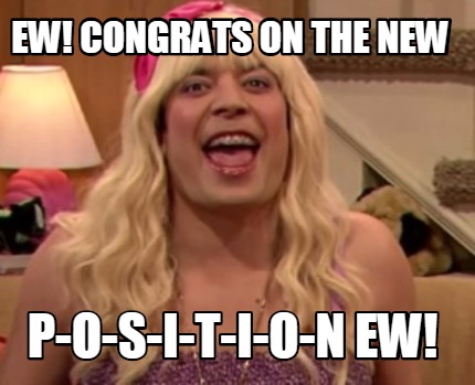 ew-congrats-on-the-new-p-o-s-i-t-i-o-n-ew