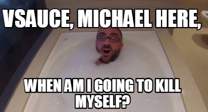 vsauce-michael-here-when-am-i-going-to-kill-myself