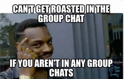 Meme Creator - Funny Can't get roasted in the group chat if you aren't in any group chats Meme Generator at ! Meme Creator - Funny Can't get roasted in the group chat if you aren't in any group chats Meme Generator at !