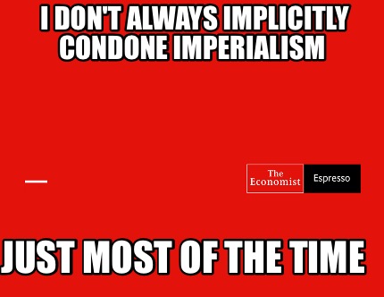 i-dont-always-implicitly-condone-imperialism-just-most-of-the-time