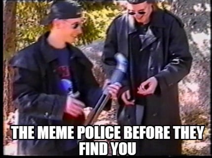 the-meme-police-before-they-find-you