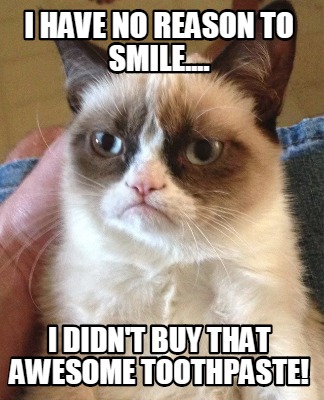 Meme Creator Funny I Have No Reason To Smile I Didn T Buy That Awesome Toothpaste Meme Generator At Memecreator Org Meme Creator Funny I Have No Reason To Smile I Didn T Buy That Awesome Toothpaste Meme Generator At Memecreator Org