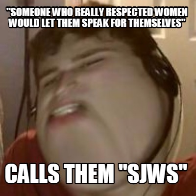 someone-who-really-respected-women-would-let-them-speak-for-themselves-calls-the
