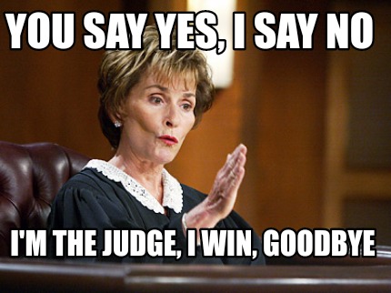 you-say-yes-i-say-no-im-the-judge-i-win-goodbye