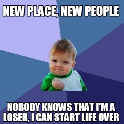 Meme Creator - Funny new place, new people nobody knows that I'm a ...