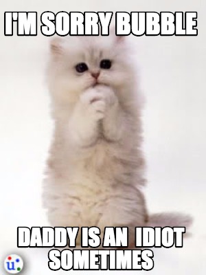 Meme Creator Funny I M Sorry Bubble Daddy Is An Idiot Sometimes Meme Generator At Memecreator Org