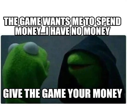 Meme Creator Funny The Game Wants Me To Spend Money I Have No - 