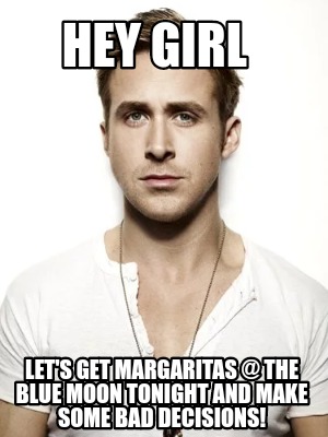 hey-girl-lets-get-margaritas-the-blue-moon-tonight-and-make-some-bad-decisions