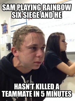 sam-playing-rainbow-six-siege-and-he-hasnt-killed-a-teammate-in-5-minutes
