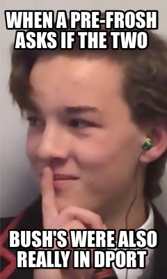 when-a-pre-frosh-asks-if-the-two-bushs-were-also-really-in-dport