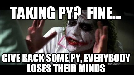 taking-py-fine...-give-back-some-py-everybody-loses-their-minds