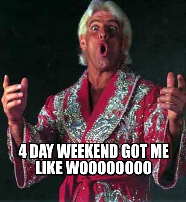 Meme Creator - Funny 4 day weekend got me like WOOOOOOOO Meme Generator