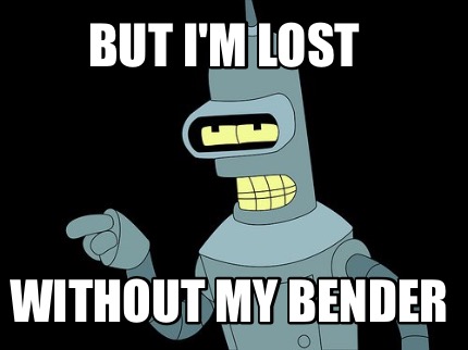 but-im-lost-without-my-bender