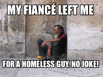 my-fianc-left-me-for-a-homeless-guy.-no-joke