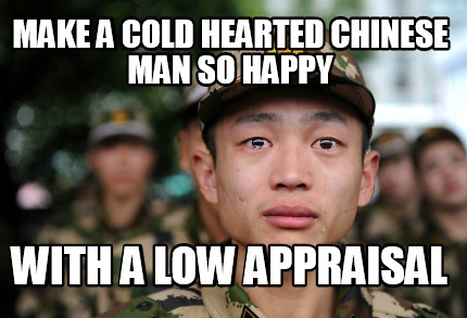 Meme Creator - Funny MAKE A COLD HEARTED CHINESE MAN SO HAPPY WITH A LOW  APPRAISAL Meme Generator at !