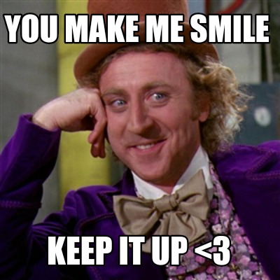 you-make-me-smile-keep-it-up-