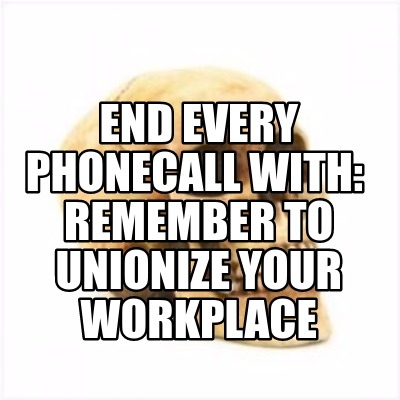 end-every-phonecall-with-remember-to-unionize-your-workplace