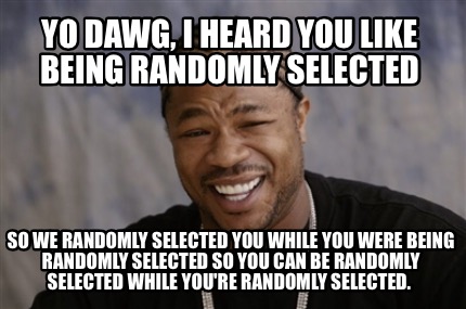 meme creator yo dawg, i heard you like being randomly selected 4615794 meme creator yo dawg, i heard you like being randomly selected,Yo Dawg Meme Generator