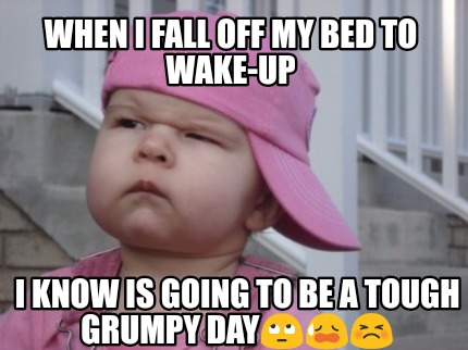 when-i-fall-off-my-bed-to-wake-up-i-know-is-going-to-be-a-tough-grumpy-day