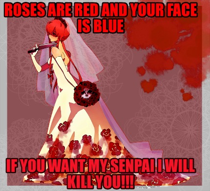 roses-are-red-and-your-face-is-blue-if-you-want-my-senpai-i-will-kill-you