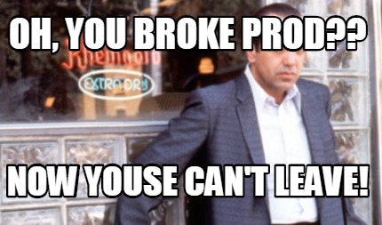 oh-you-broke-prod-now-youse-cant-leave